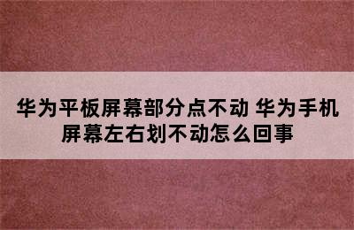 华为平板屏幕部分点不动 华为手机屏幕左右划不动怎么回事